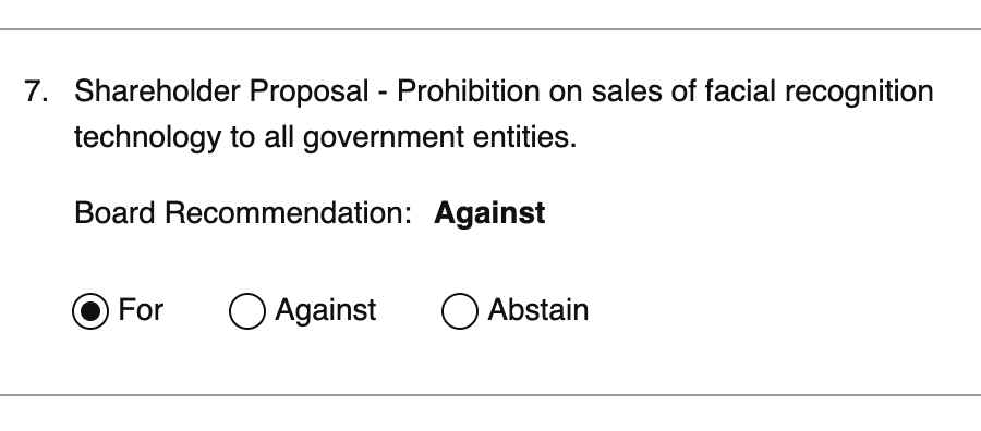 Shareholder Proposal - Prohibition on sales of facial recognition technology to all government entities.  Board Recommendation: Against.   My vote: For.